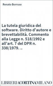 La tutela giuridica del software. Diritto d'autore e brevettabilità. Commento alla Legge n. 518/1992 e all'art. 7 del DPR n. 338/1979. ..