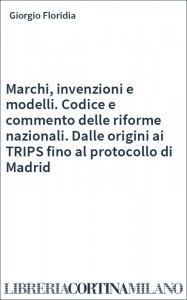 Marchi, invenzioni e modelli. Codice e commento delle riforme nazionali. Dalle origini ai TRIPS fino al protocollo di Madrid