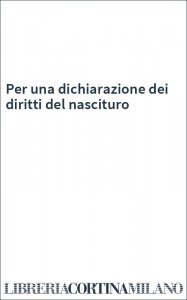 Per una dichiarazione dei diritti del nascituro