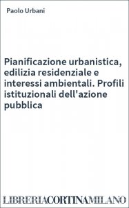 Pianificazione urbanistica, edilizia residenziale e interessi ambientali. Profili istituzionali dell'azione pubblica