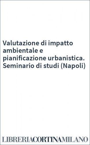 Valutazione di impatto ambientale e pianificazione urbanistica. Seminario di studi (Napoli)