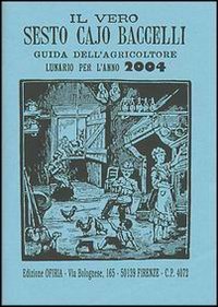 Il vero Sesto Cajo Baccelli. Guida dell'agricoltore. Lunario per l'anno 2004