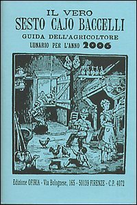 Il vero Sesto Cajo Baccelli. Guida dell'agricoltore. Lunario per l'anno 2006