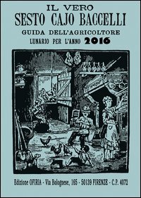Il vero Sesto Cajo Baccelli. Guida dell'agricoltore. Lunario per l'anno 2016