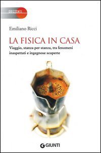 La fisica in casa. Viaggio, stanza per stanza, tra fenomeni inaspettati e ingegnose scoperte