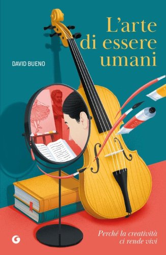 L'arte di essere umani. Perché la creatività ci rende vivi