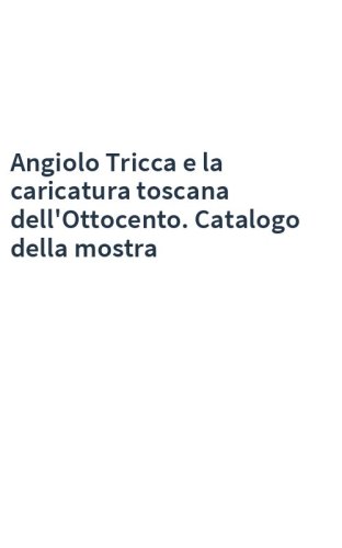 Angiolo Tricca e la caricatura toscana dell'Ottocento. Catalogo della mostra