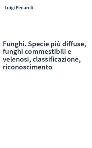 Funghi. Specie più diffuse, funghi commestibili e velenosi, classificazione, riconoscimento