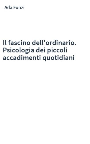 Il fascino dell'ordinario. Psicologia dei piccoli accadimenti quotidiani