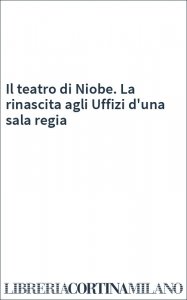 Il teatro di Niobe. La rinascita agli Uffizi d'una sala regia