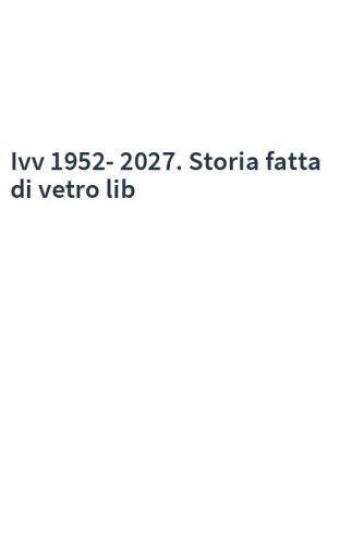 Ivv 1952-2027. Storia fatta di vetro lib