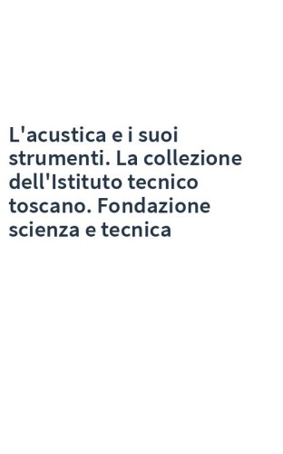 L'acustica e i suoi strumenti. La collezione dell'Istituto tecnico toscano. Fondazione scienza e tecnica