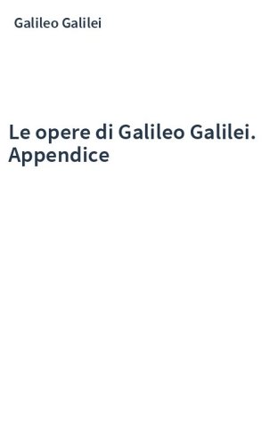 Le opere di Galileo Galilei. Appendice