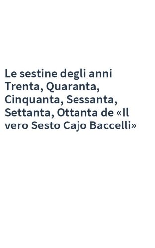 Le sestine degli anni Trenta, Quaranta, Cinquanta, Sessanta, Settanta, Ottanta de «Il vero Sesto Cajo Baccelli»