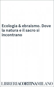 Ecologia & ebraismo. Dove la natura e il sacro si incontrano