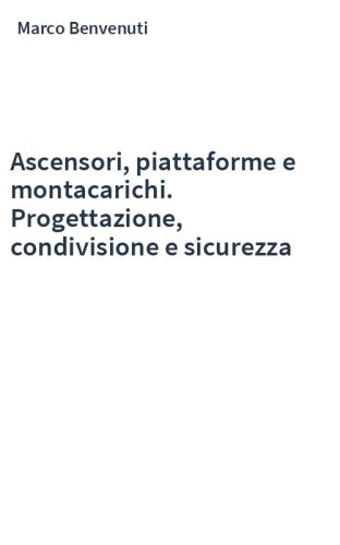 Ascensori, piattaforme e montacarichi. Progettazione, condivisione e sicurezza