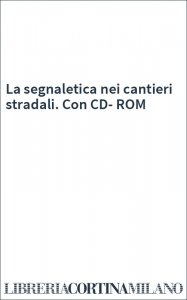 La segnaletica nei cantieri stradali. Con CD-ROM