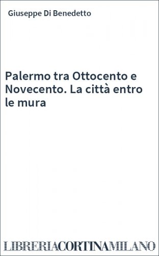 Palermo tra Ottocento e Novecento. La città entro le mura
