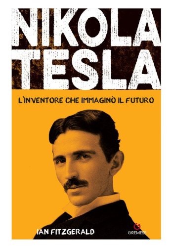 Nikola Tesla. L'inventore che immaginò il futuro