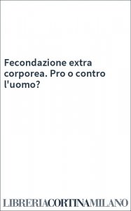 Fecondazione extra corporea. Pro o contro l'uomo?