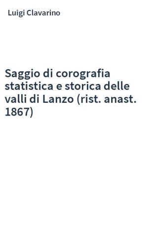 Saggio di corografia statistica e storica delle valli di Lanzo (rist. anast. 1867)