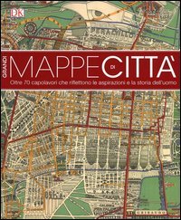 Grandi mappe di città. oltre 70 capolavori che riflettono le aspirazioni e la storia dell'uomo