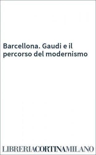 Barcellona. Gaudi e il percorso del modernismo