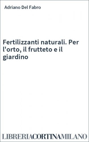 Fertilizzanti naturali. Per l'orto, il frutteto e il giardino