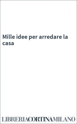 Mille idee per arredare la casa