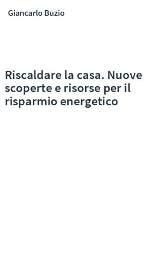 Riscaldare la casa. Nuove scoperte e risorse per il risparmio energetico