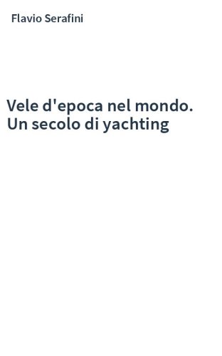 Vele d'epoca nel mondo. Un secolo di yachting