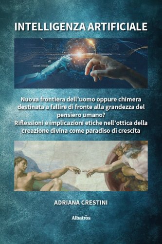 Intelligenza artificiale. Nuova frontiera dell'uomo oppure chimera destinata a fallire di fronte alla grandezza del pensiero umano? Riflessioni e implicazioni etiche nell'ottica della creazione divina come paradiso di crescita