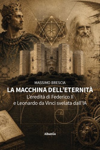 La macchina dell'eternità. L'eredità di Federico II e Leonardo da Vinci svelata dall'IA