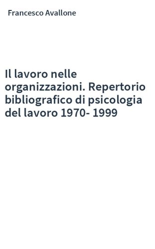 Il lavoro nelle organizzazioni. Repertorio bibliografico di psicologia del lavoro 1970-1999