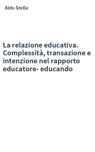 La relazione educativa. Complessità, transazione e intenzione nel rapporto educatore-educando