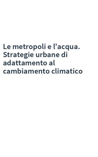 Le metropoli e l'acqua. Strategie urbane di adattamento al cambiamento climatico