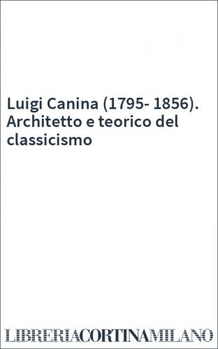 Luigi Canina (1795-1856). Architetto e teorico del classicismo