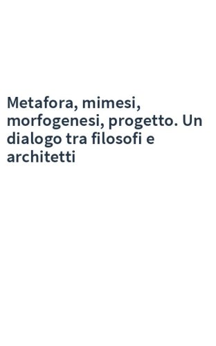 Metafora, mimesi, morfogenesi, progetto. Un dialogo tra filosofi e architetti