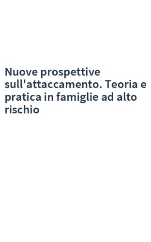 Nuove prospettive sull'attaccamento. Teoria e pratica in famiglie ad alto rischio