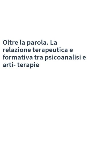 Oltre la parola. La relazione terapeutica e formativa tra psicoanalisi e arti-terapie
