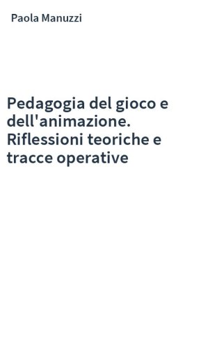 Pedagogia del gioco e dell'animazione. Riflessioni teoriche e tracce operative