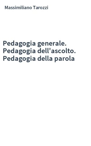 Pedagogia generale. Pedagogia dell'ascolto. Pedagogia della parola