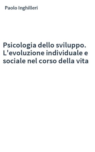 Psicologia dello sviluppo. L'evoluzione individuale e sociale nel corso della vita