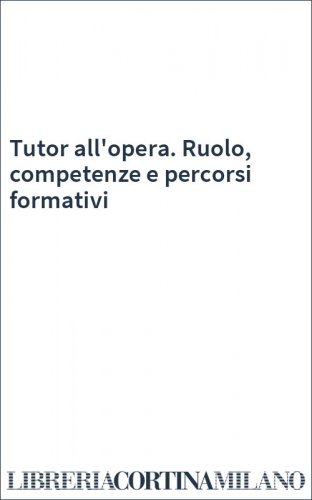 Tutor all'opera. Ruolo, competenze e percorsi formativi