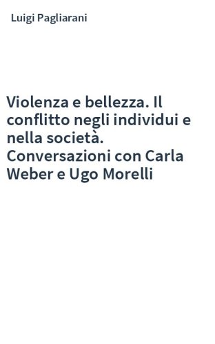 Violenza e bellezza. Il conflitto negli individui e nella società. Conversazioni con Carla Weber e Ugo Morelli