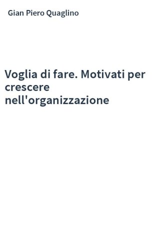 Voglia di fare. Motivati per crescere nell'organizzazione