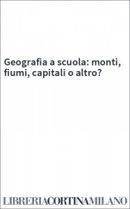 Geografia a scuola: monti, fiumi, capitali o altro?