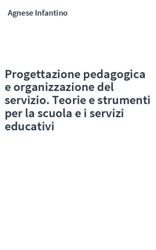 Progettazione pedagogica e organizzazione del servizio. Teorie e strumenti per la scuola e i servizi educativi