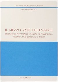 Il mezzo radiotelevisivo. Evoluzione normativa, modelli di riferimento, sistema delle garanzie e tutele