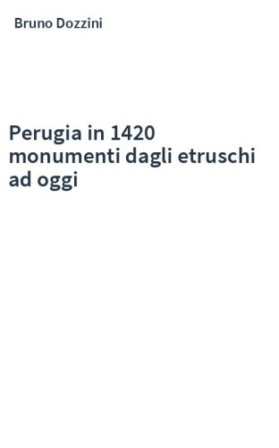 Perugia in 1420 monumenti dagli etruschi ad oggi